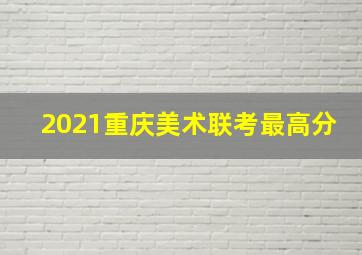 2021重庆美术联考最高分