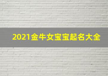 2021金牛女宝宝起名大全