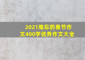 2021难忘的春节作文400字优秀作文大全