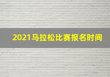 2021马拉松比赛报名时间