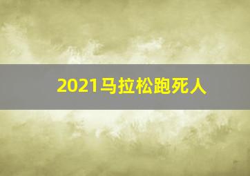 2021马拉松跑死人