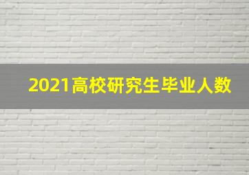 2021高校研究生毕业人数