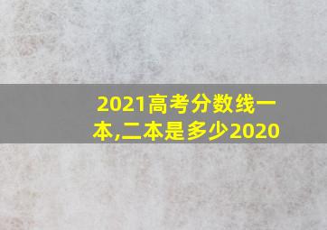 2021高考分数线一本,二本是多少2020