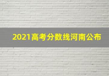 2021高考分数线河南公布