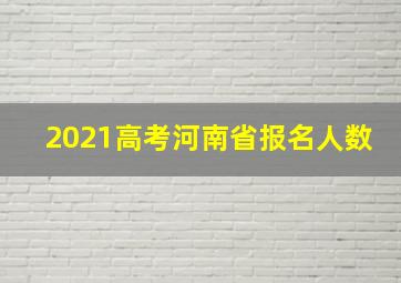 2021高考河南省报名人数