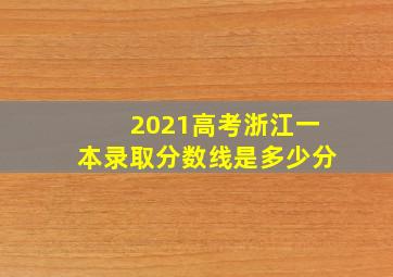 2021高考浙江一本录取分数线是多少分