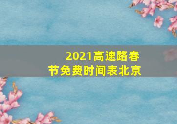 2021高速路春节免费时间表北京