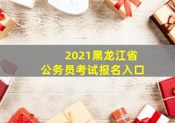 2021黑龙江省公务员考试报名入口