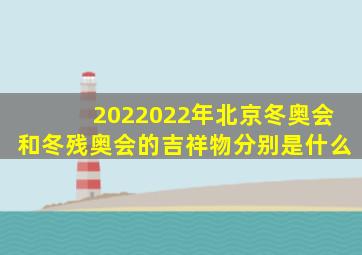 2022022年北京冬奥会和冬残奥会的吉祥物分别是什么