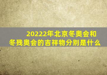 20222年北京冬奥会和冬残奥会的吉祥物分别是什么