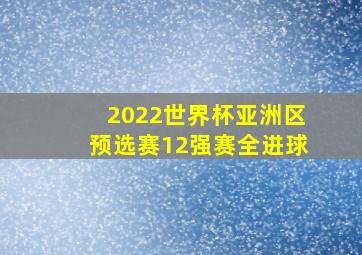 2022世界杯亚洲区预选赛12强赛全进球