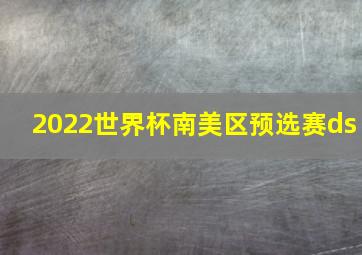 2022世界杯南美区预选赛ds