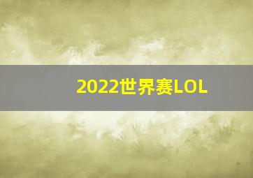 2022世界赛LOL