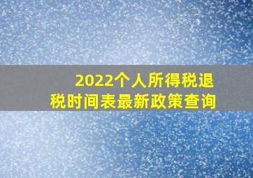 2022个人所得税退税时间表最新政策查询