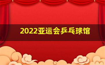 2022亚运会乒乓球馆