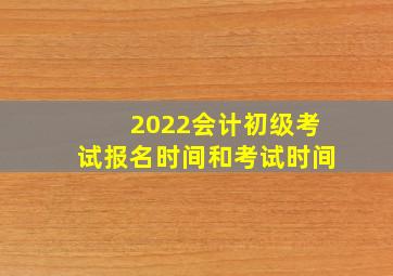 2022会计初级考试报名时间和考试时间