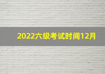 2022六级考试时间12月