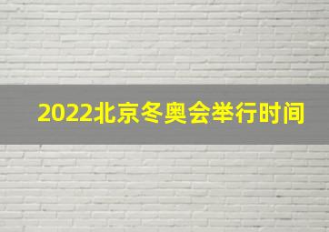 2022北京冬奥会举行时间