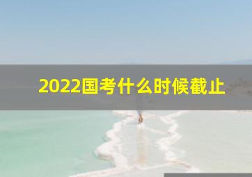 2022国考什么时候截止