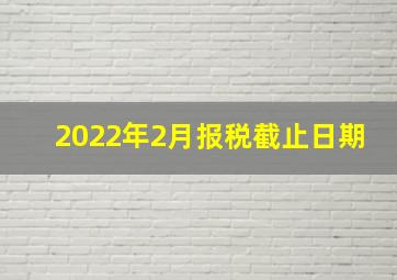 2022年2月报税截止日期