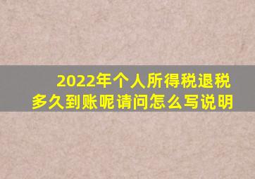 2022年个人所得税退税多久到账呢请问怎么写说明