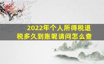 2022年个人所得税退税多久到账呢请问怎么查