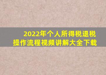 2022年个人所得税退税操作流程视频讲解大全下载