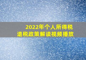 2022年个人所得税退税政策解读视频播放