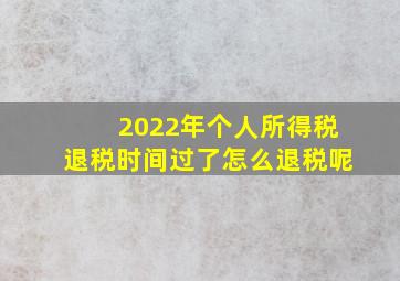 2022年个人所得税退税时间过了怎么退税呢