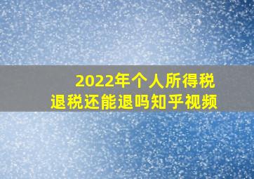 2022年个人所得税退税还能退吗知乎视频