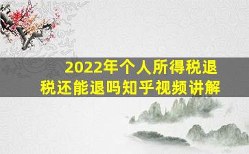 2022年个人所得税退税还能退吗知乎视频讲解