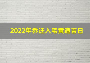 2022年乔迁入宅黄道吉日