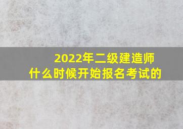 2022年二级建造师什么时候开始报名考试的