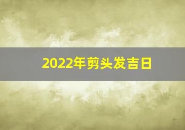 2022年剪头发吉日