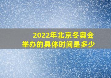 2022年北京冬奥会举办的具体时间是多少