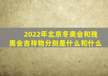 2022年北京冬奥会和残奥会吉祥物分别是什么和什么