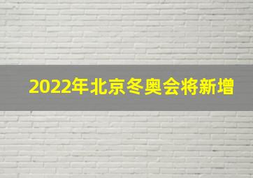 2022年北京冬奥会将新增