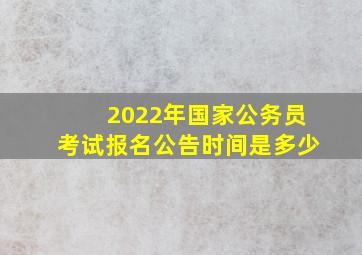 2022年国家公务员考试报名公告时间是多少