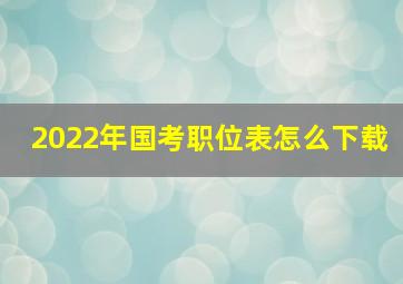 2022年国考职位表怎么下载