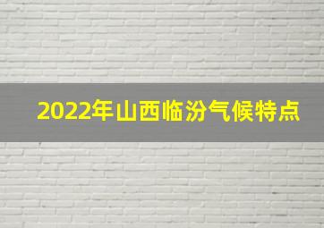 2022年山西临汾气候特点