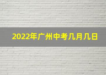 2022年广州中考几月几日