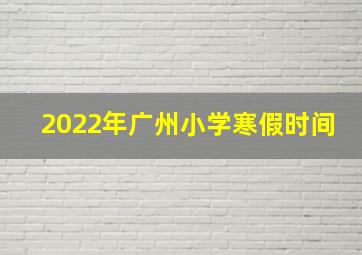 2022年广州小学寒假时间