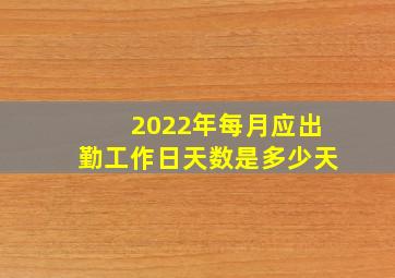 2022年每月应出勤工作日天数是多少天