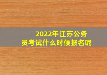 2022年江苏公务员考试什么时候报名呢