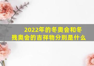 2022年的冬奥会和冬残奥会的吉祥物分别是什么