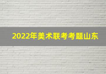 2022年美术联考考题山东