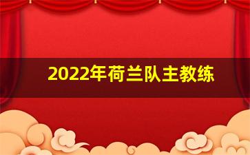 2022年荷兰队主教练