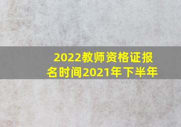 2022教师资格证报名时间2021年下半年