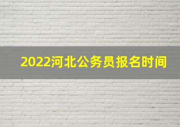 2022河北公务员报名时间