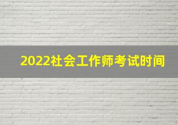 2022社会工作师考试时间